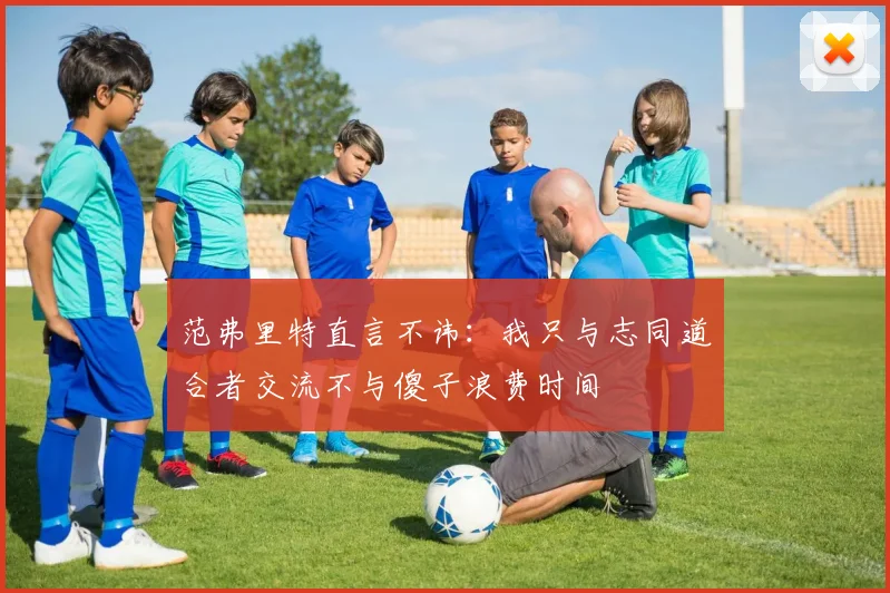 范弗里特直言不讳：我只与志同道合者交流不与傻子浪费时间