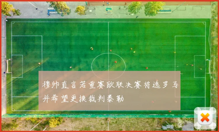 穆帅直言若重赛欧联决赛将选罗马并希望更换裁判泰勒