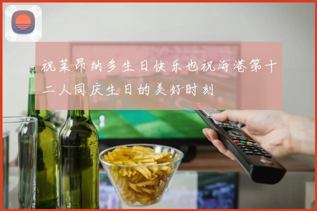 祝莱昂纳多生日快乐也祝海港第十二人同庆生日的美好时刻