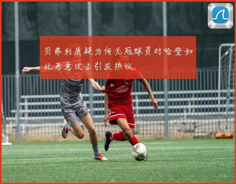贝弗利质疑为何无冠球员对哈登如此恶意攻击引发热议