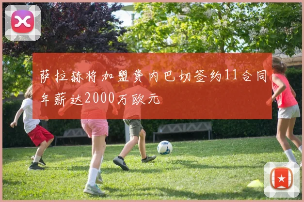 萨拉赫将加盟费内巴切签约11合同年薪达2000万欧元