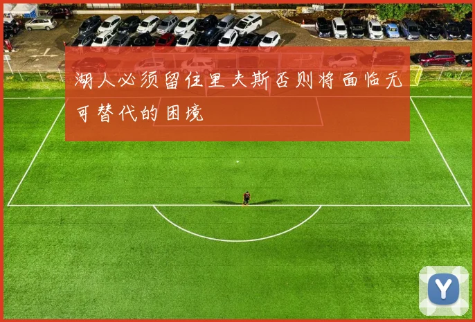 湖人必须留住里夫斯否则将面临无可替代的困境